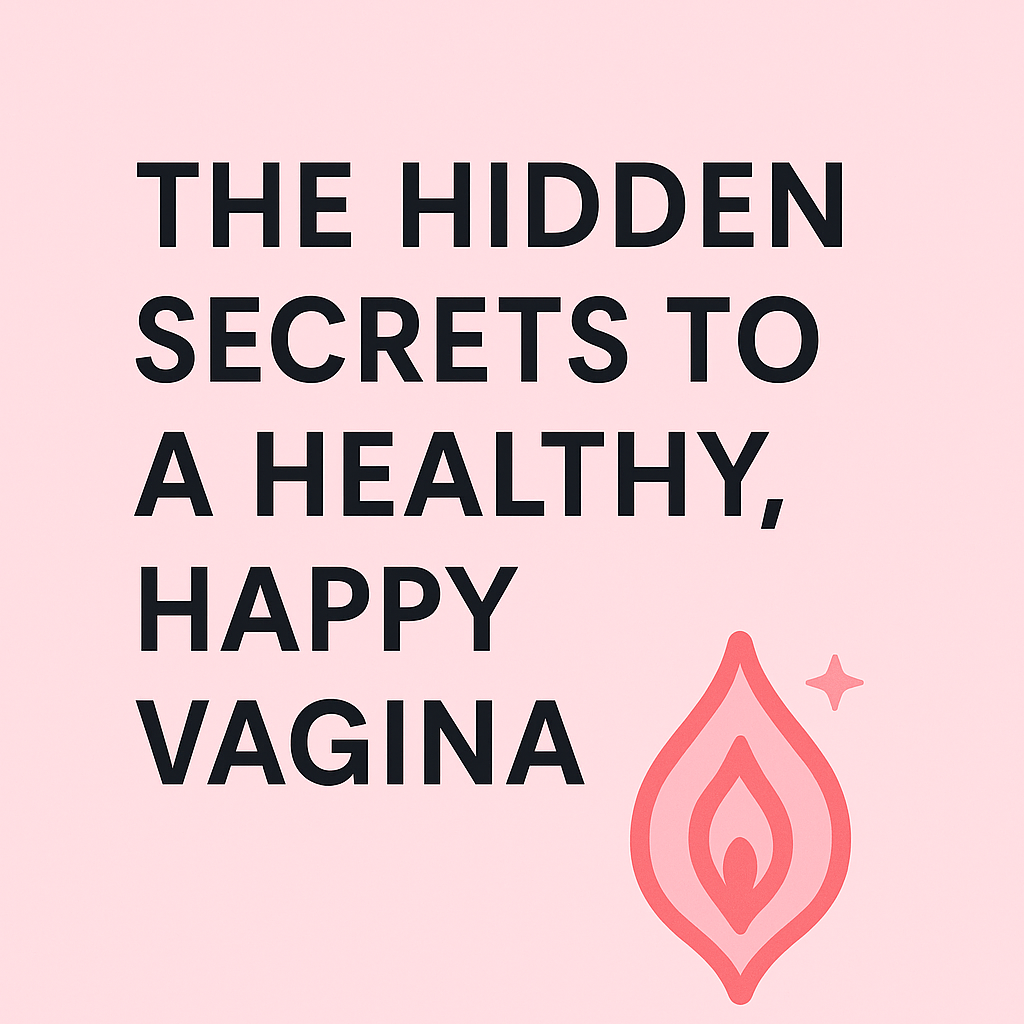 The Hidden Secrets to a Healthy, Happy Vagina